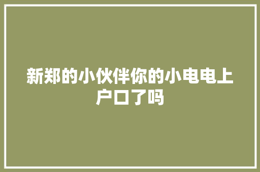 新郑的小伙伴你的小电电上户口了吗