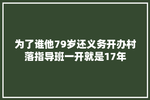为了谁他79岁还义务开办村落指导班一开就是17年