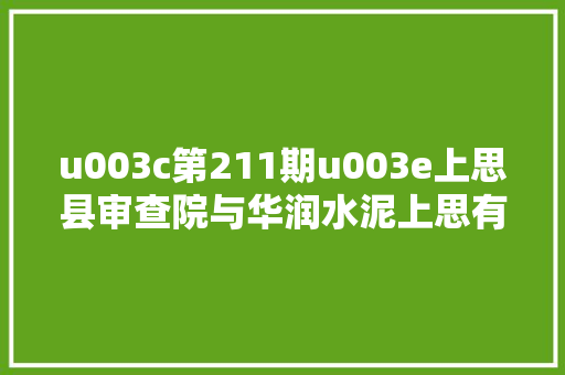 u003c第211期u003e上思县审查院与华润水泥上思有限公司开展党的培植共联共建活动