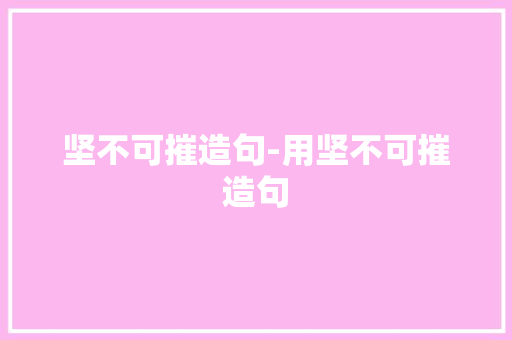 坚不可摧造句-用坚不可摧造句 知识百科
