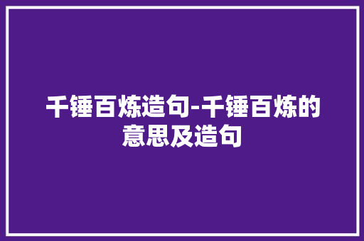 千锤百炼造句-千锤百炼的意思及造句