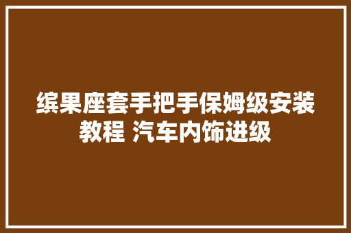 缤果座套手把手保姆级安装教程 汽车内饰进级