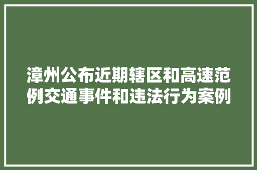 漳州公布近期辖区和高速范例交通事件和违法行为案例