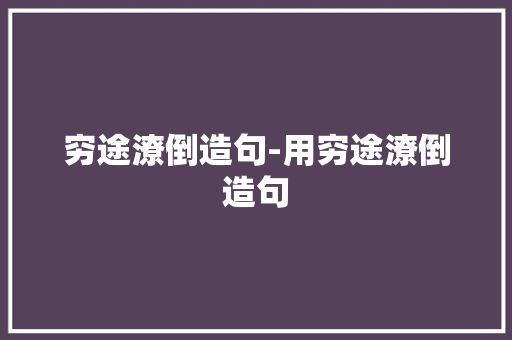 穷途潦倒造句-用穷途潦倒造句