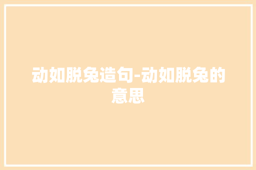 动如脱兔造句-动如脱兔的意思 知识百科