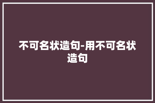 不可名状造句-用不可名状造句