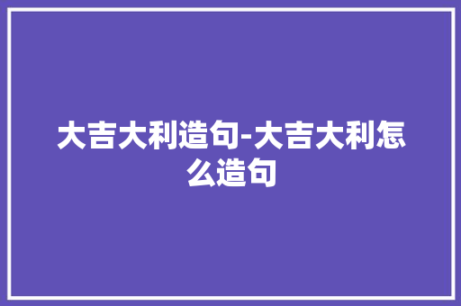 大吉大利造句-大吉大利怎么造句