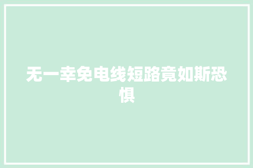 无一幸免电线短路竟如斯恐惧