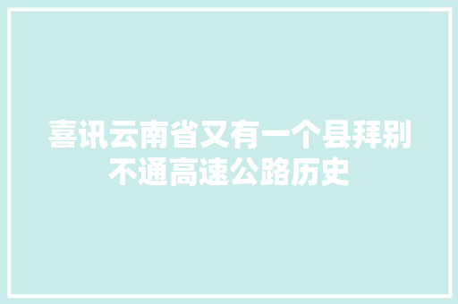 喜讯云南省又有一个县拜别不通高速公路历史