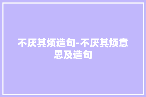 不厌其烦造句-不厌其烦意思及造句