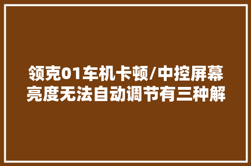 领克01车机卡顿/中控屏幕亮度无法自动调节有三种解决方法