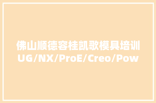 佛山顺德容桂凯歌模具培训UG/NX/ProE/Creo/Powermill数控编程