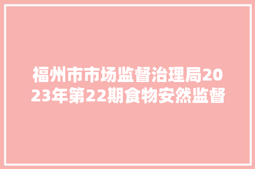 福州市市场监督治理局2023年第22期食物安然监督抽检信息通知布告 汽车知识