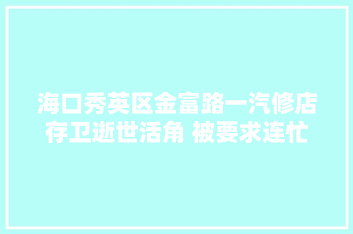 海口秀英区金富路一汽修店存卫逝世活角 被要求连忙整改