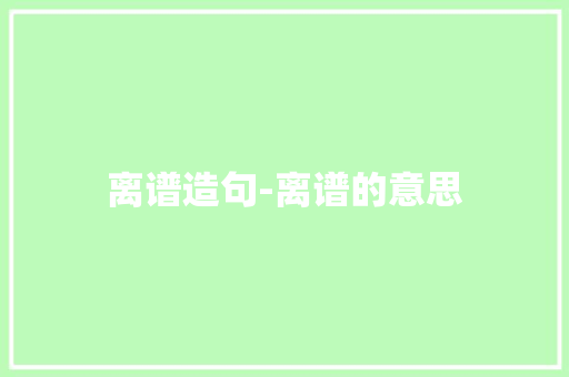 离谱造句-离谱的意思