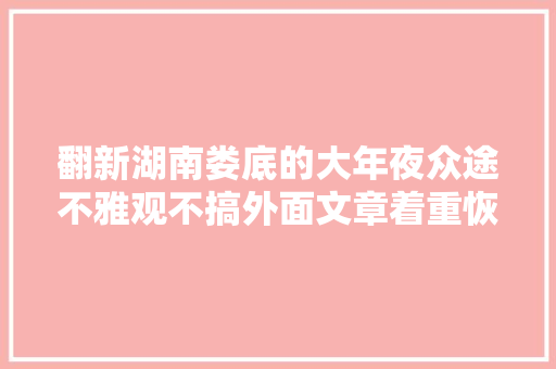 翻新湖南娄底的大年夜众途不雅观不搞外面文章着重恢复机能解决烧机油