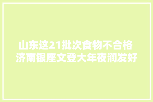 山东这21批次食物不合格 济南银座文登大年夜润发好佳生平物乳业等上榜