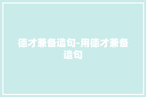 德才兼备造句-用德才兼备造句