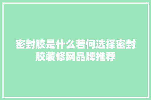 密封胶是什么若何选择密封胶装修网品牌推荐