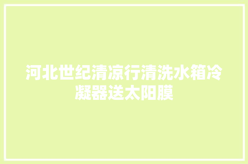 河北世纪清凉行清洗水箱冷凝器送太阳膜