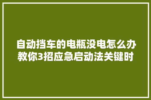 自动挡车的电瓶没电怎么办教你3招应急启动法关键时刻能自救 汽车知识