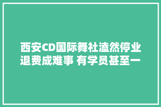 西安CD国际舞社溘然停业退费成难事 有学员甚至一支跳舞都没学会