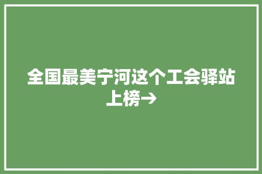 全国最美宁河这个工会驿站上榜→