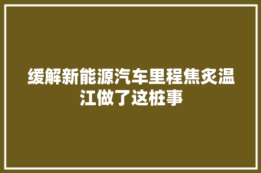缓解新能源汽车里程焦炙温江做了这桩事
