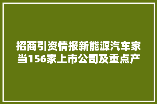 招商引资情报新能源汽车家当156家上市公司及重点产品汇总