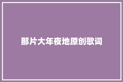那片大年夜地原创歌词 休闲娱乐