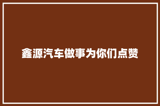 鑫源汽车做事为你们点赞