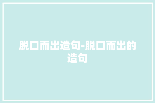 脱口而出造句-脱口而出的造句