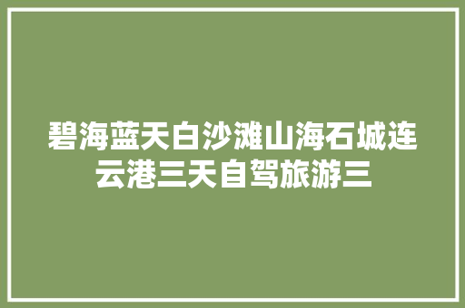 碧海蓝天白沙滩山海石城连云港三天自驾旅游三