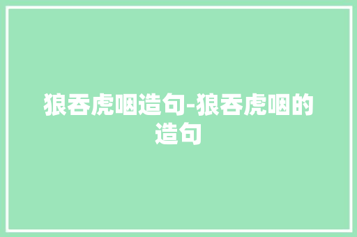 狼吞虎咽造句-狼吞虎咽的造句