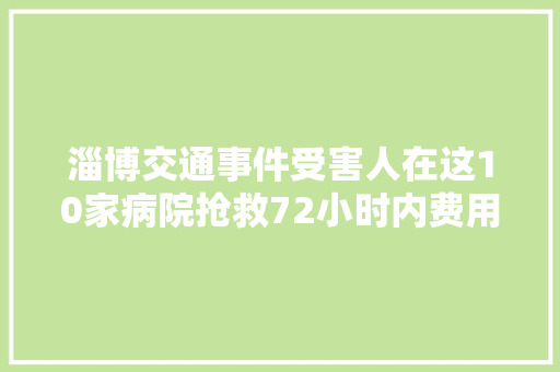 淄博交通事件受害人在这10家病院抢救72小时内费用可垫付