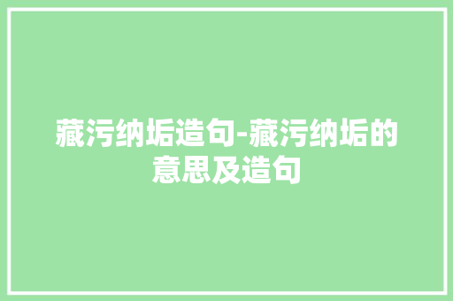 藏污纳垢造句-藏污纳垢的意思及造句