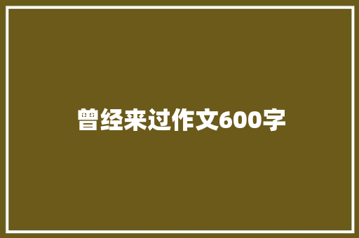 曾经来过作文600字