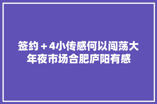 签约＋4小传感何以闯荡大年夜市场合肥庐阳有感