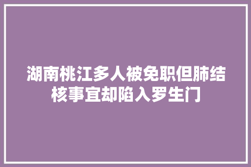 湖南桃江多人被免职但肺结核事宜却陷入罗生门