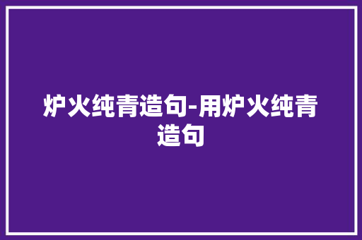 炉火纯青造句-用炉火纯青造句