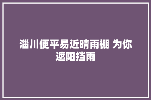淄川便平易近晴雨棚 为你遮阳挡雨