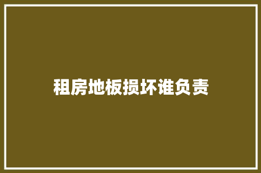 租房地板损坏谁负责