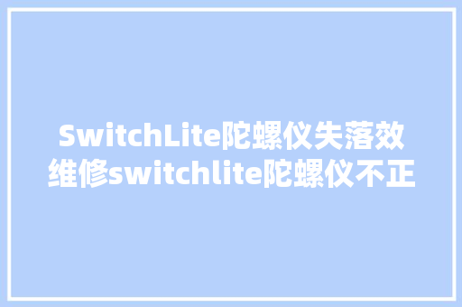 SwitchLite陀螺仪失落效维修switchlite陀螺仪不正常维修