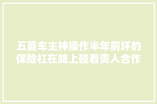 五菱车主神操作半年前坏的保险杠在路上碰着贵人合作免费修车