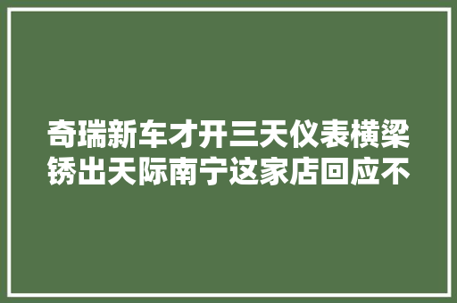 奇瑞新车才开三天仪表横梁锈出天际南宁这家店回应不影响安然 汽车知识