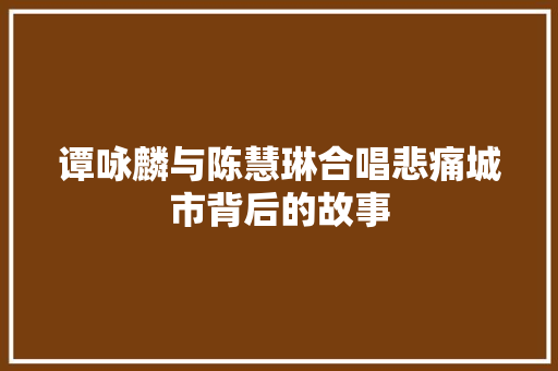 谭咏麟与陈慧琳合唱悲痛城市背后的故事