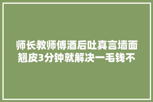 师长教师傅酒后吐真言墙面翘皮3分钟就解决一毛钱不用花
