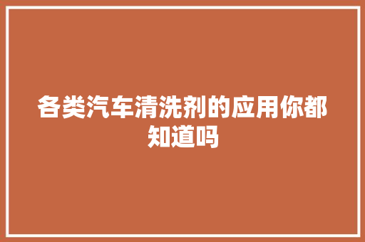 各类汽车清洗剂的应用你都知道吗