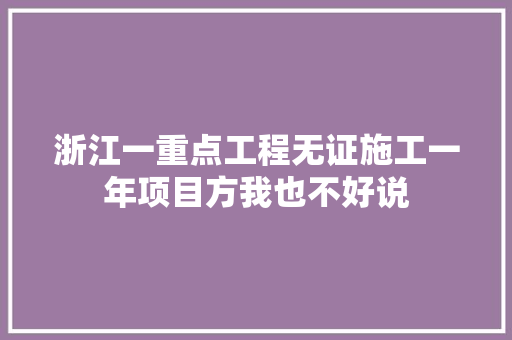 浙江一重点工程无证施工一年项目方我也不好说