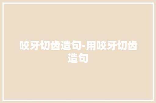 咬牙切齿造句-用咬牙切齿造句